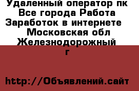 Удаленный оператор пк - Все города Работа » Заработок в интернете   . Московская обл.,Железнодорожный г.